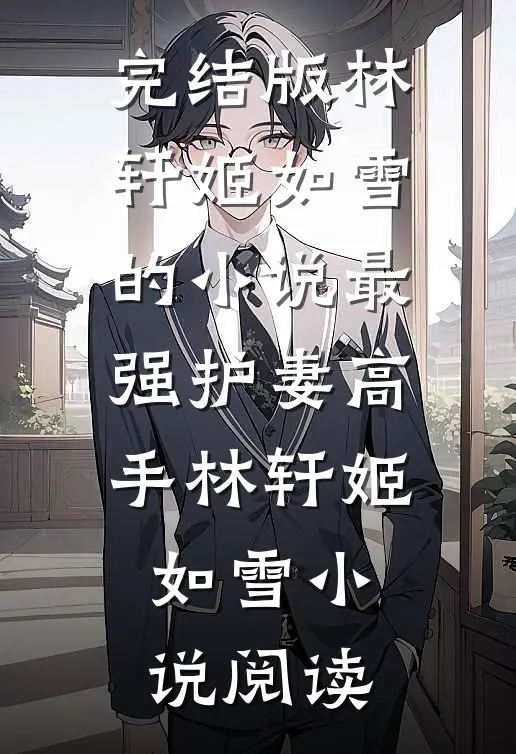 完结版林轩姬如雪的小说最强护妻高手林轩姬如雪小说阅读