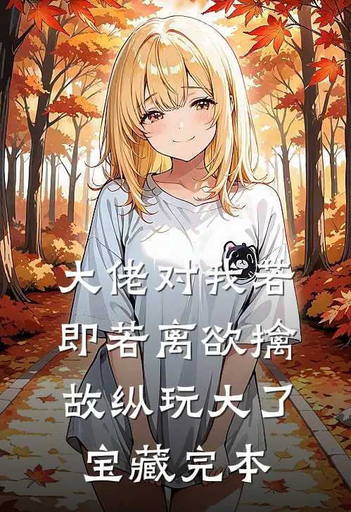 大佬对我若即若离欲擒故纵玩大了宝藏完本