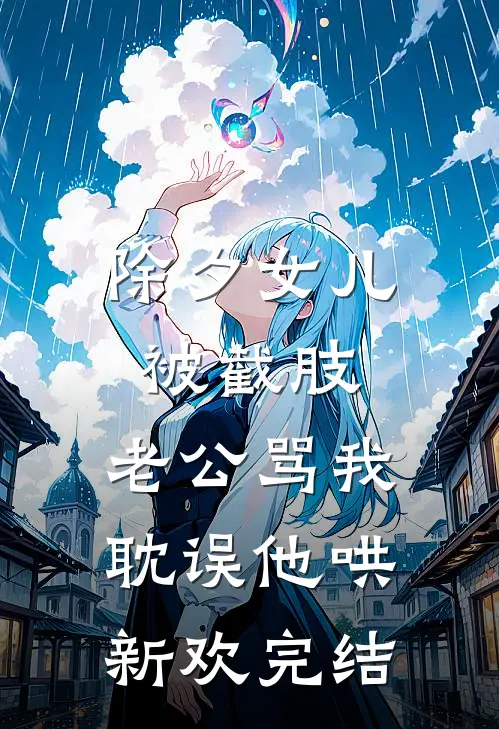 除夕女儿被截肢，老公骂我耽误他哄新欢完结