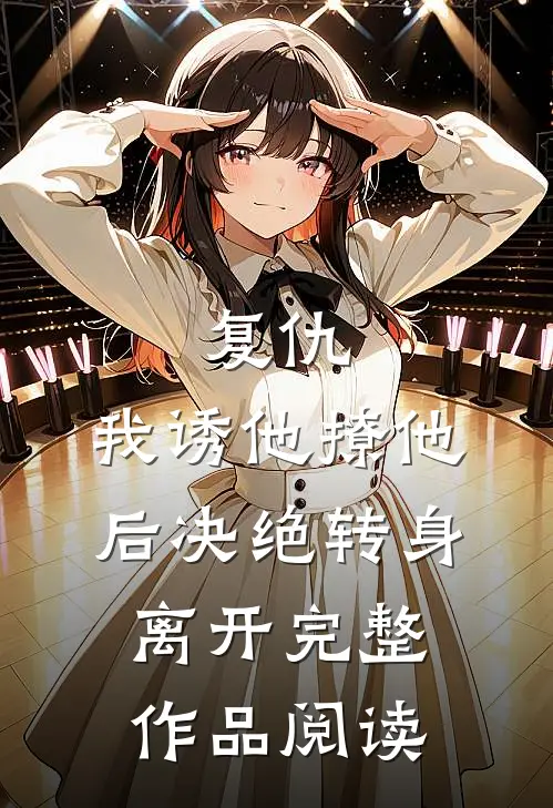 复仇我诱他撩他后决绝转身离开完整作品阅读