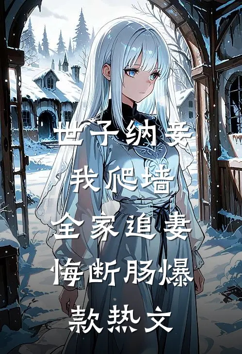 世子纳妾我爬墙，全家追妻悔断肠爆款热文