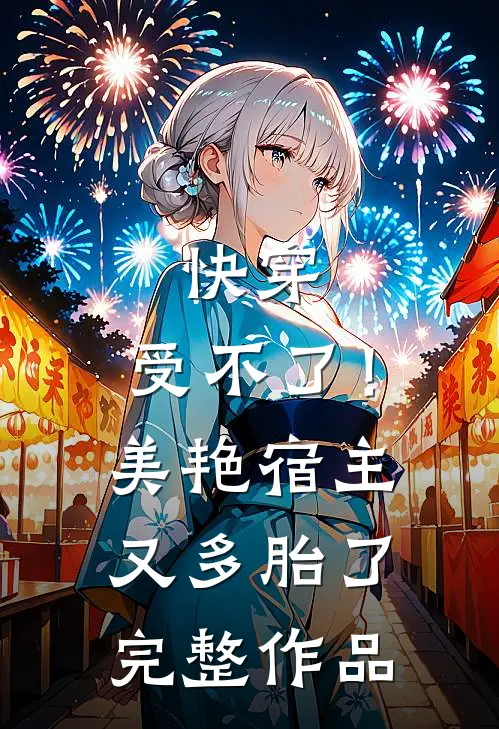 快穿：受不了！美艳宿主又多胎了完整作品