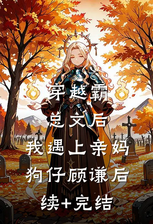 穿越霸总文后，我遇上亲妈狗仔顾谦后续+完结
