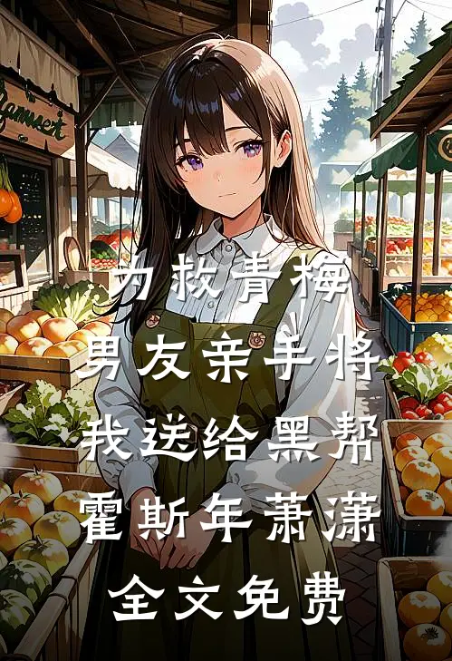 为救青梅，男友亲手将我送给黑帮霍斯年萧潇全文免费