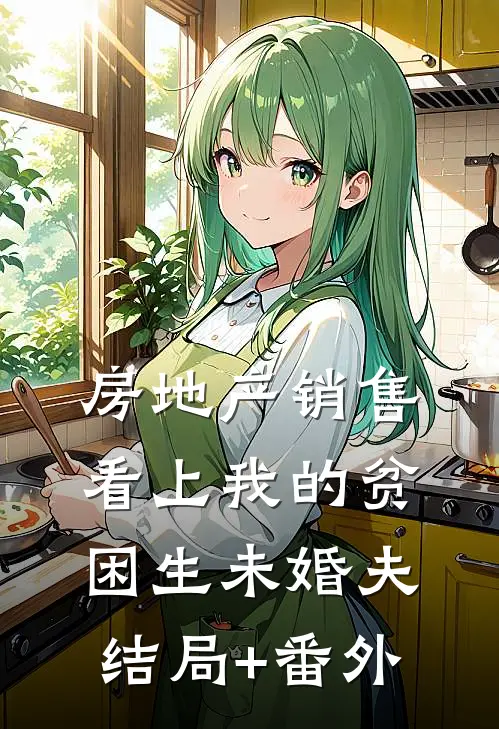 房地产销售看上我的贫困生未婚夫结局+番外