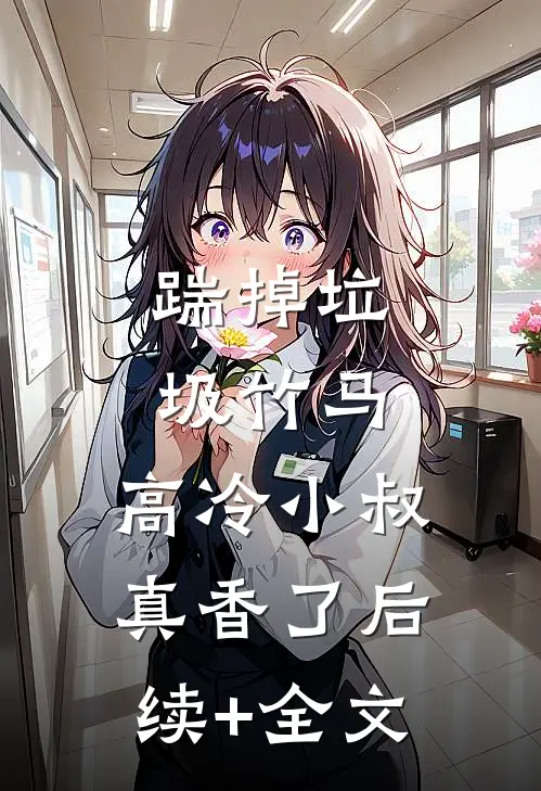 踹掉垃圾竹马，高冷小叔真香了后续+全文
