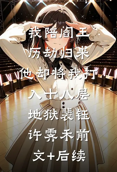 我陪阎王历劫归来，他却将我打入十八层地狱裴钰许霁禾前文+后续
