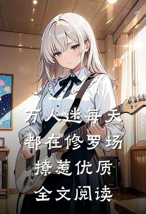 万人迷每天都在修罗场撩惹优质全文阅读