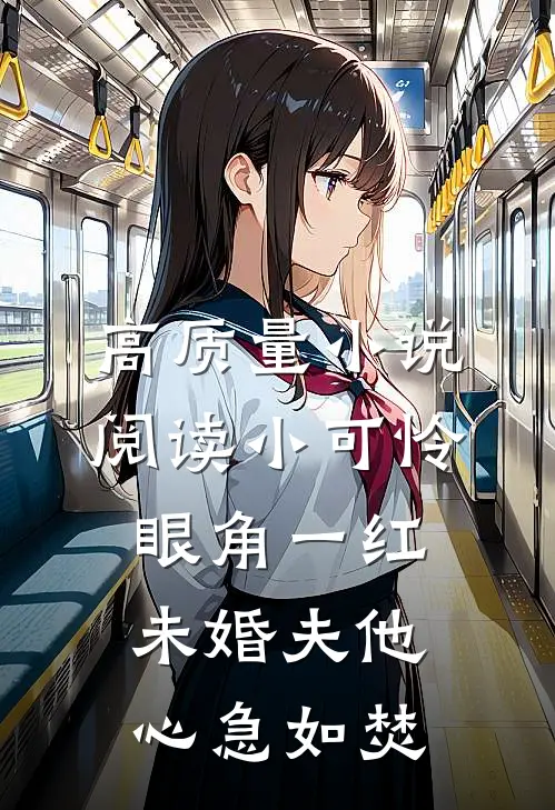 高质量小说阅读小可怜眼角一红，未婚夫他心急如焚