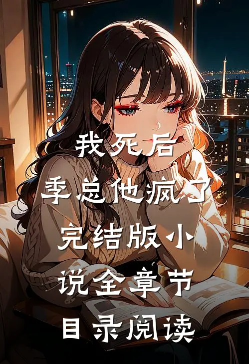 我死后，季总他疯了完结版小说全章节目录阅读