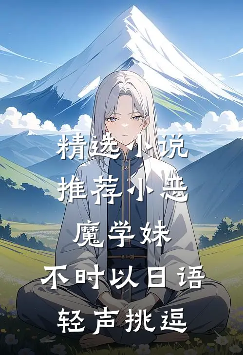 精选小说推荐小恶魔学妹：不时以日语轻声挑逗