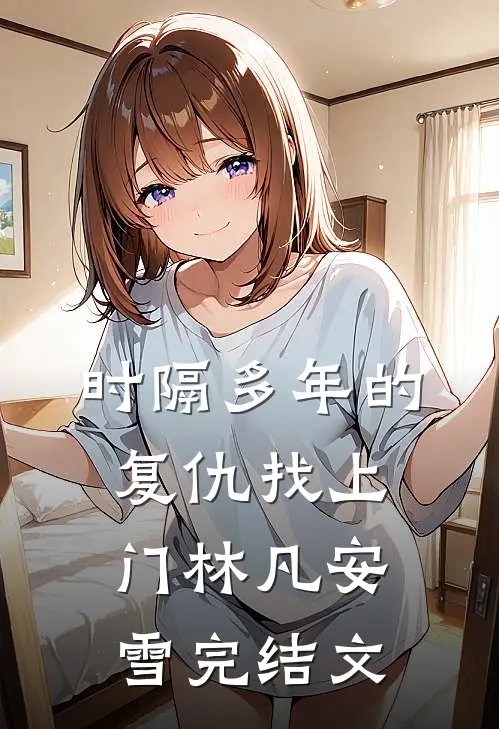 《时隔多年的复仇找上门》林凡安雪完结文