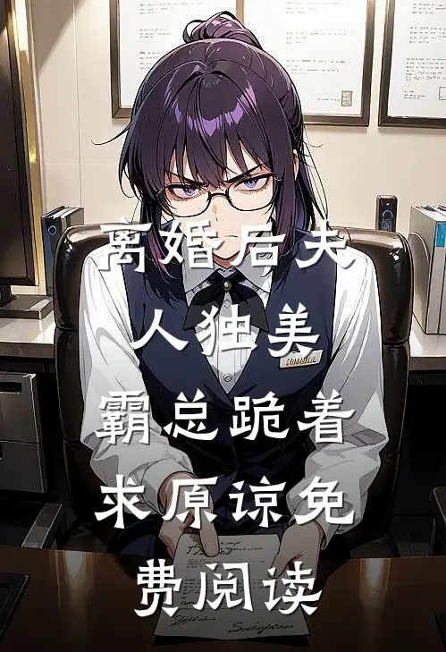离婚后夫人独美，霸总跪着求原谅免费阅读