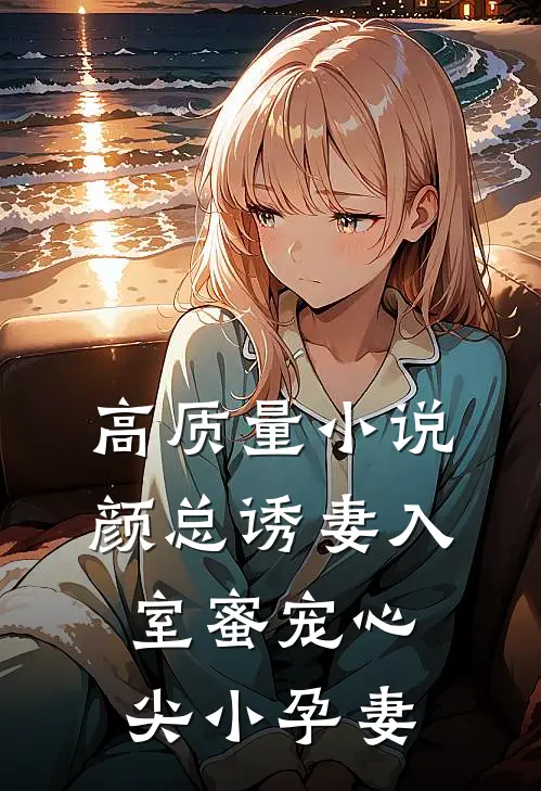 高质量小说颜总诱妻入室蜜宠心尖小孕妻