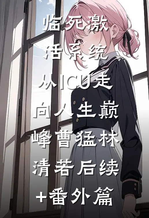 临死激活系统，从ICU走向人生巅峰曹猛林清若后续+番外篇