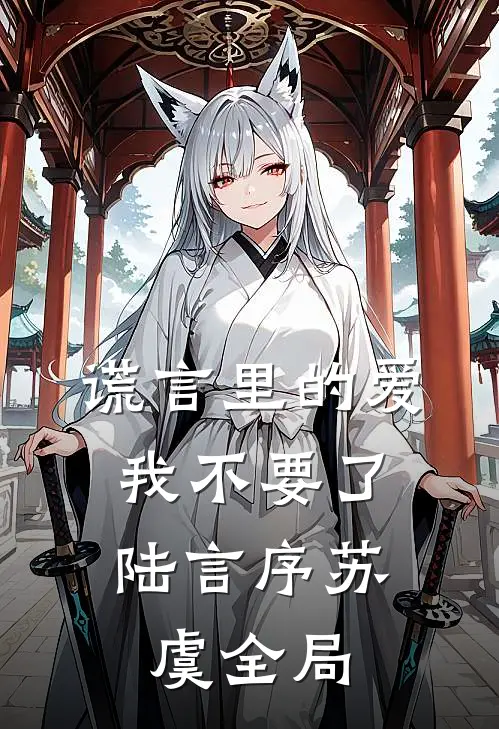 谎言里的爱，我不要了陆言序苏虞全局