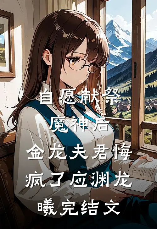 自愿献祭魔神后，金龙夫君悔疯了应渊龙曦完结文