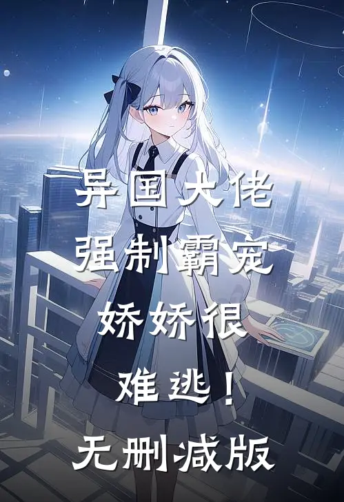 异国大佬强制霸宠，娇娇很难逃！无删减版