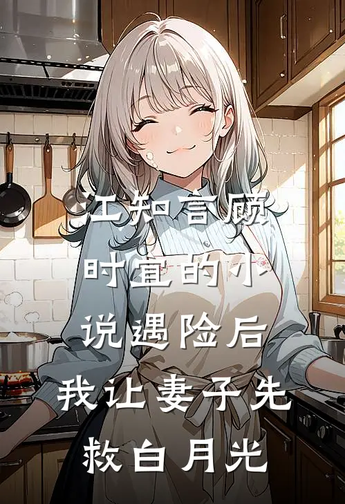 江知言顾时宜的小说遇险后，我让妻子先救白月光