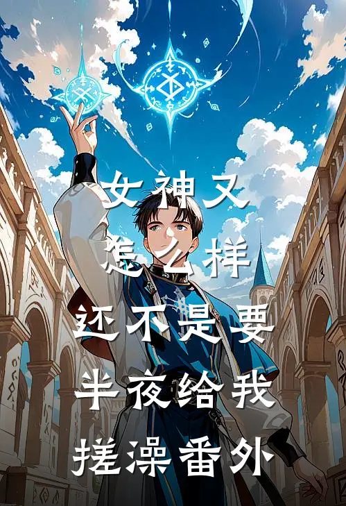 女神又怎么样，还不是要半夜给我搓澡 番外