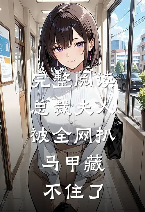 完整阅读总裁夫人被全网扒，马甲藏不住了