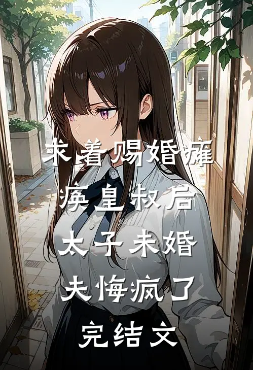 求着赐婚瘫痪皇叔后，太子未婚夫悔疯了完结文