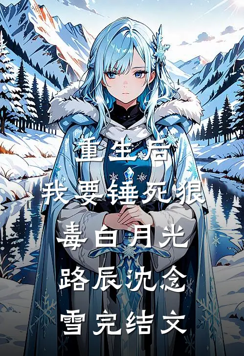 重生后，我要锤死狠毒白月光路辰沈念雪完结文