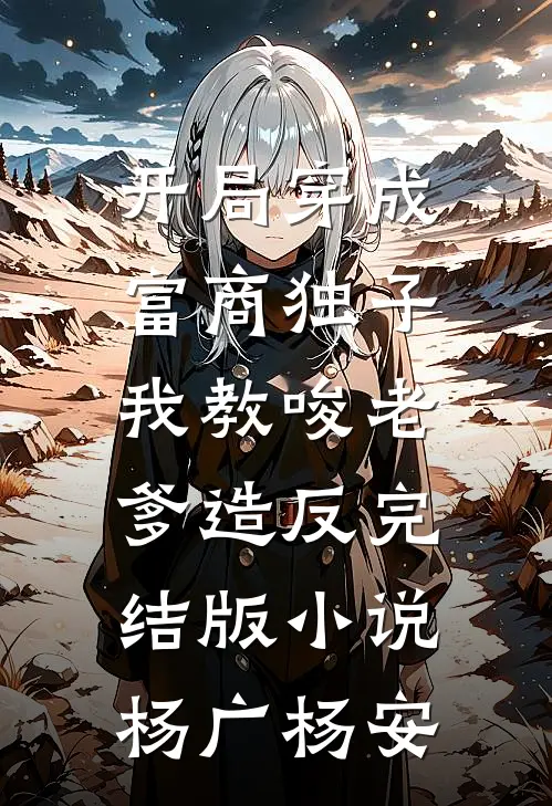 开局穿成富商独子，我教唆老爹造反完结版小说杨广杨安