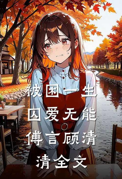 被困一生，囚爱无能傅言顾清清全文