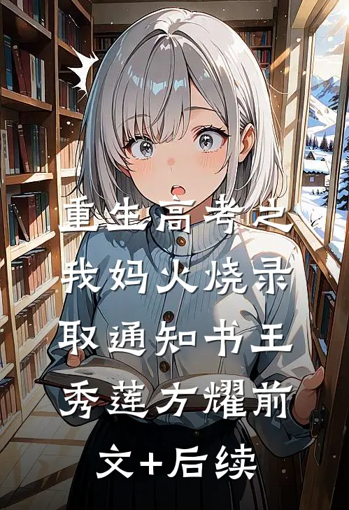 重生高考之我妈火烧录取通知书王秀莲方耀前文+后续