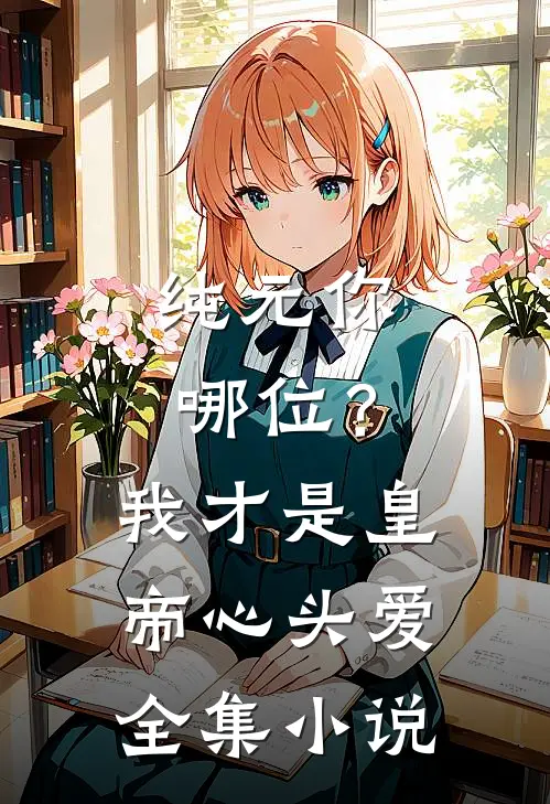 纯元你哪位？我才是皇帝心头爱全集小说