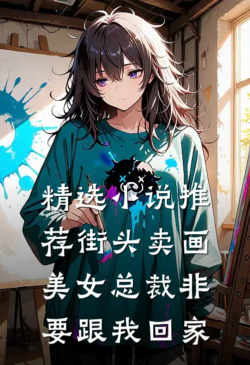 精选小说推荐街头卖画，美女总裁非要跟我回家