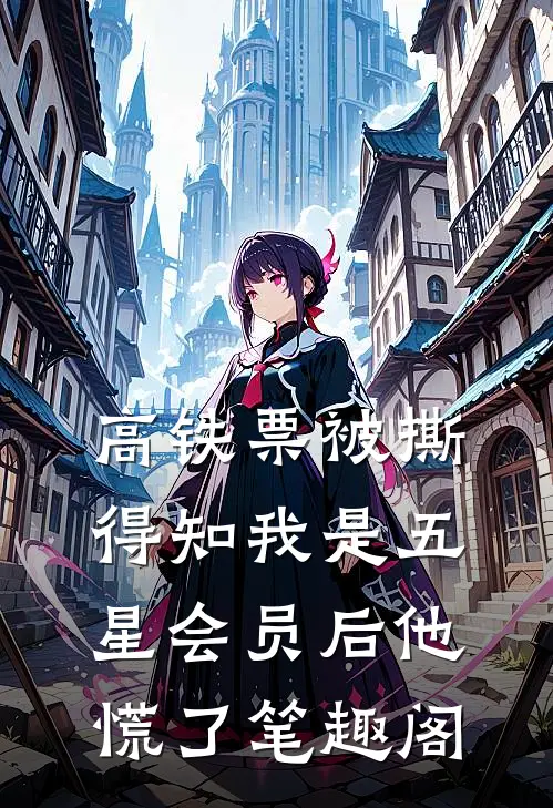 高铁票被撕，得知我是五星会员后他慌了笔趣阁