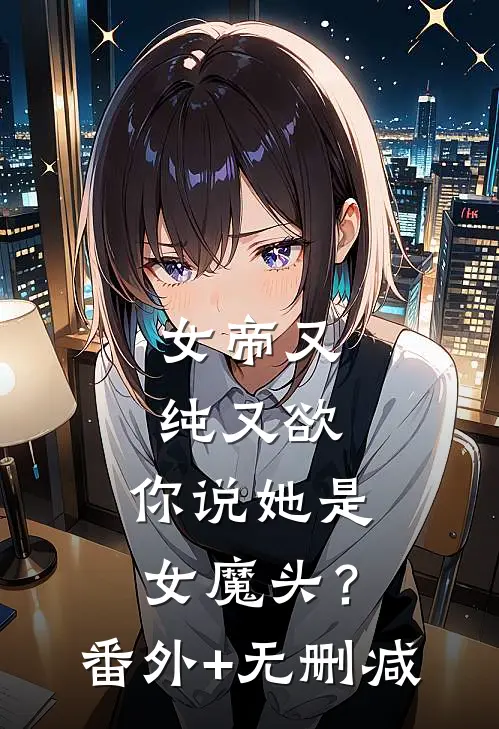 女帝又纯又欲，你说她是女魔头？番外+无删减