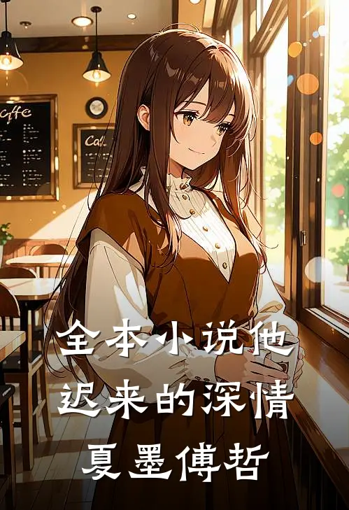 全本小说他迟来的深情夏墨傅哲