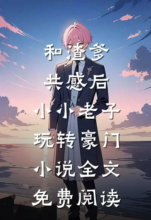 和渣爹共感后，小小老子玩转豪门小说全文免费阅读