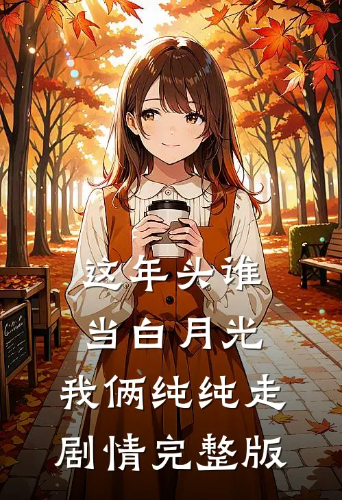 这年头谁当白月光，我俩纯纯走剧情完整版
