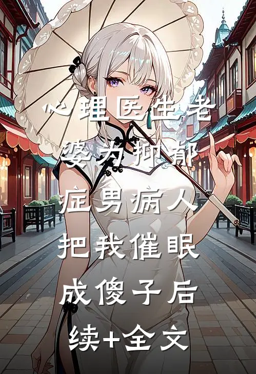 心理医生老婆为抑郁症男病人把我催眠成傻子后续+全文