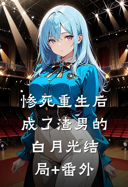 惨死重生后，成了渣男的白月光结局+番外