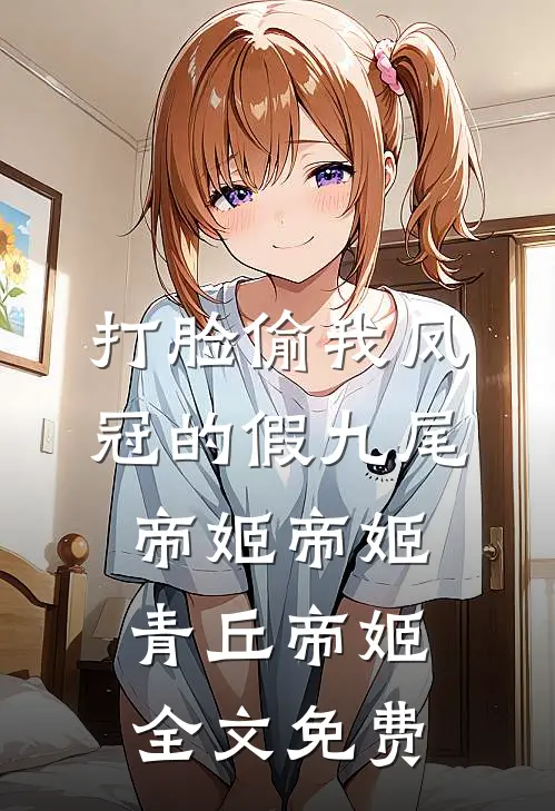 打脸偷我凤冠的假九尾帝姬帝姬青丘帝姬全文免费