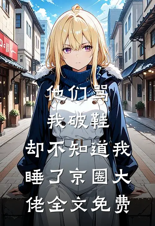 他们骂我破鞋，却不知道我睡了京圈大佬全文免费