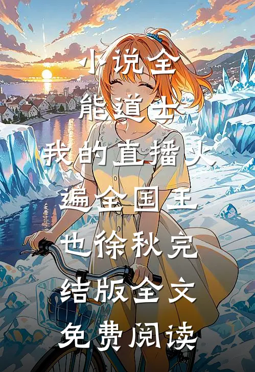 小说全能道士：我的直播火遍全国王也徐秋完结版全文免费阅读