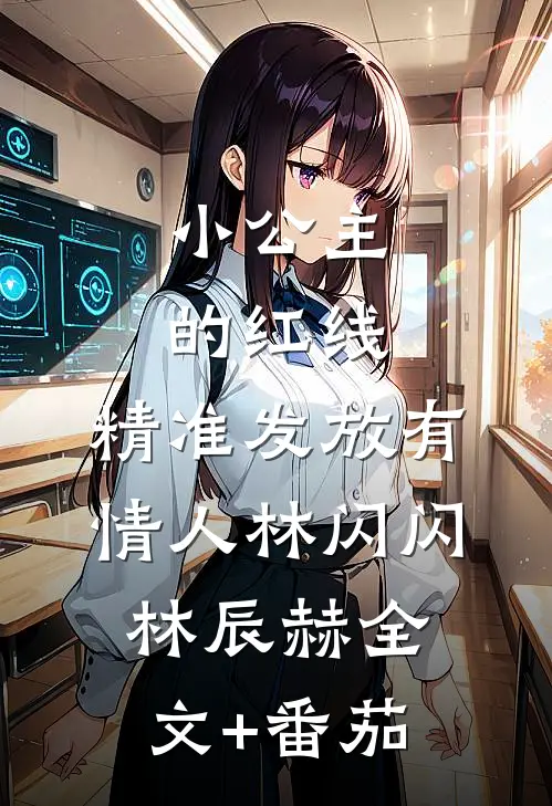 小公主的红线，精准发放有情人林闪闪林辰赫全文+番茄