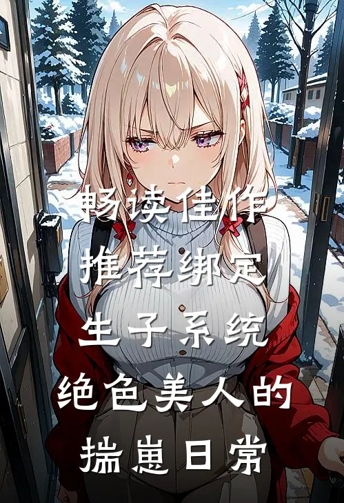 畅读佳作推荐绑定生子系统：绝色美人的揣崽日常