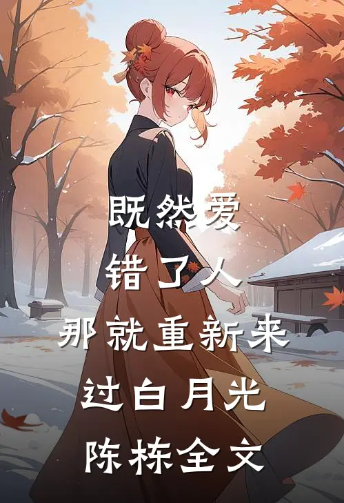 既然爱错了人,那就重新来过白月光陈栋全文免费阅读