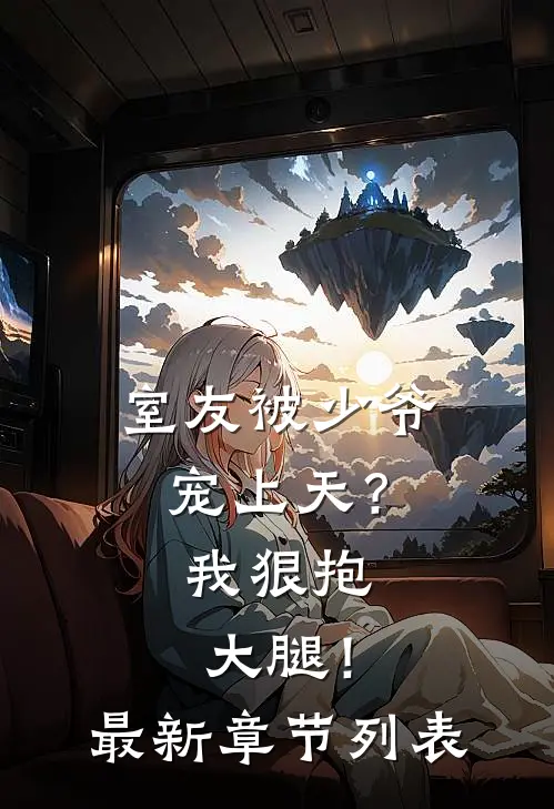 室友被少爷宠上天？我狠抱大腿！最新章节列表