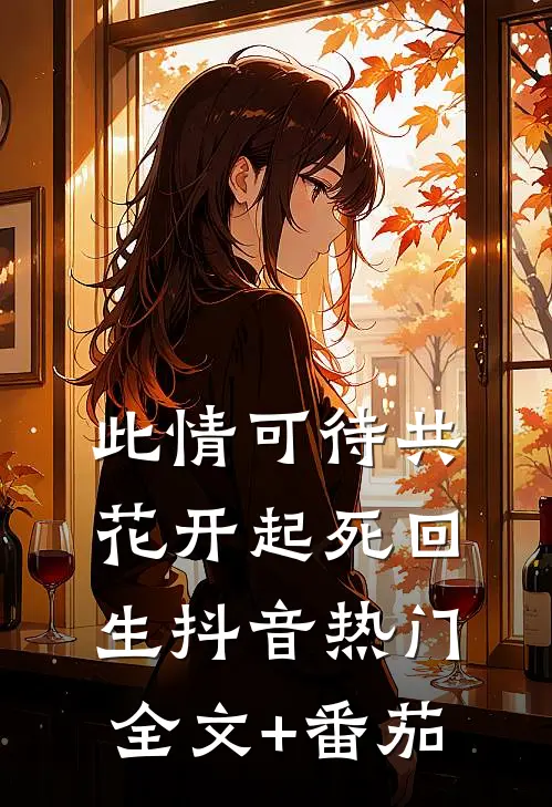 此情可待共花开-起死回生抖音热门全文+番茄