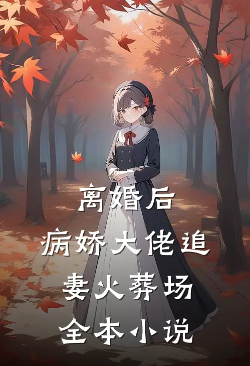 离婚后，病娇大佬追妻火葬场全本小说