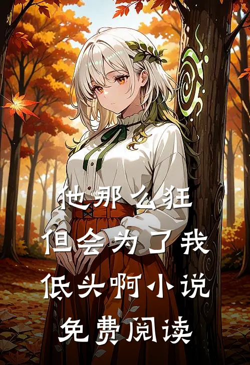 他那么狂,但会为了我低头啊免费阅读