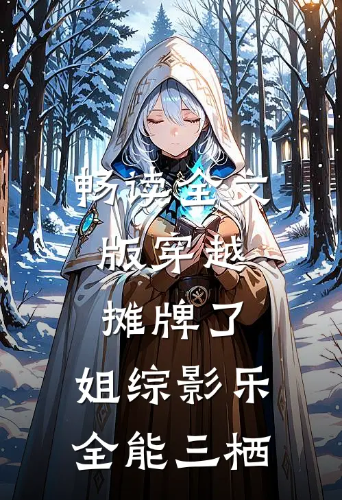 畅读全文版穿越：摊牌了，姐综影乐全能三栖
